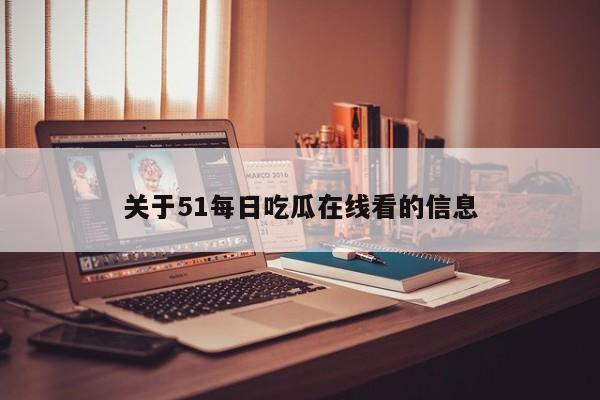 关于51每日吃瓜在线看的信息
