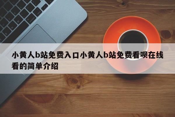 小黄人b站免费入口小黄人b站免费看呗在线看的简单介绍