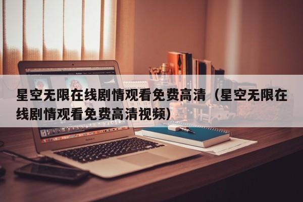 星空无限在线剧情观看免费高清（星空无限在线剧情观看免费高清视频）