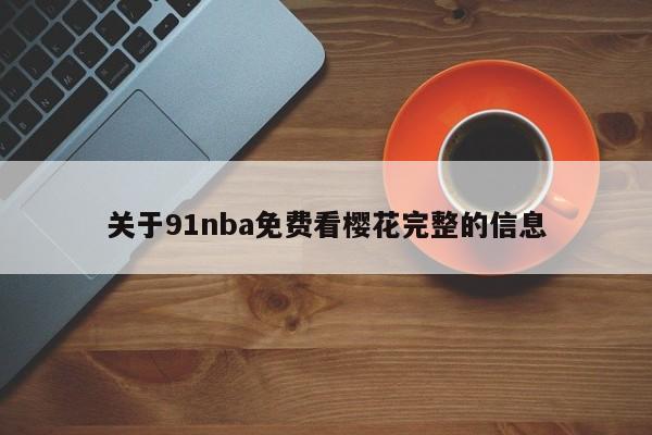 关于91nba免费看樱花完整的信息