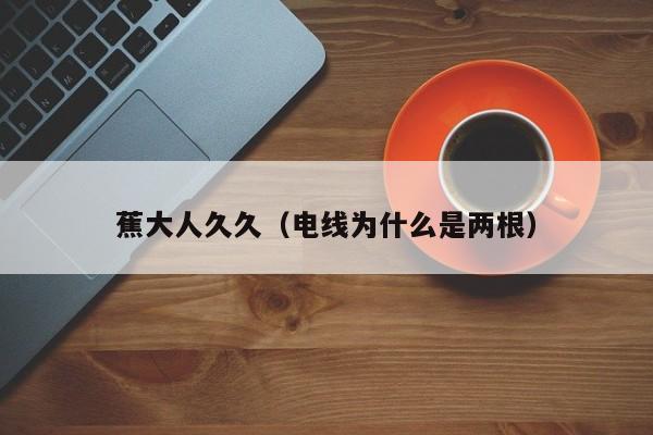 蕉大人久久（电线为什么是两根）